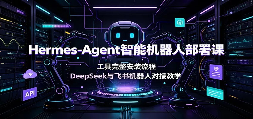 Hermes-Agent智能机器人部署课：工具完整安装流程，DeepSeek与飞书机器人对接教学-鱼见海资源网-免费PHP网站源码模板,插件软件网创AI智能体资源分享平台！