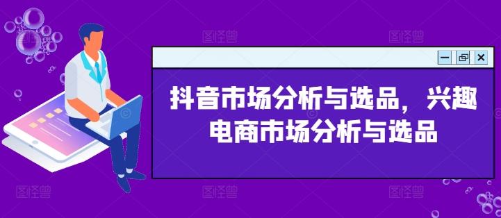 抖音市场分析与选品，兴趣电商市场分析与选品客创社 - 专注互联网轻资产创业及网络项目资源整合与分享客创社 - 专注互联网轻资产创业及网络项目资源整合与分享