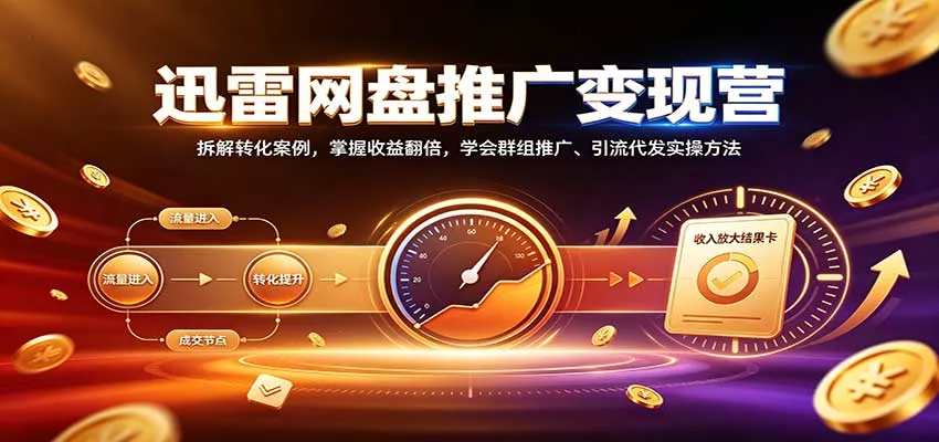 迅雷网盘推广变现营:拆解转化案例,掌握收益翻倍,学会群组推广、引流代发实操方法客创社区-专注互联网轻资产资源整合与分享客创社区-专注互联网轻资产资源整合与分享