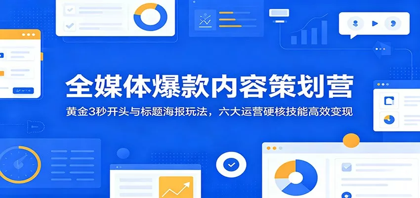 全媒体爆款内容策划营：黄金3秒开头与标题海报玩法，六大运营硬核技能高效变现 《鱼见海科技》-鱼见海资源网-免费PHP网站源码模板,插件软件网创AI智能体资源分享平台！