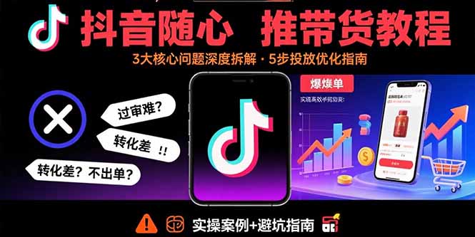 抖音随心推带货教程：拆解过审难/转化差/不出单 等常见问题 实现高效带货-客创社 - 专注互联网轻资产创业及网络项目资源整合与分享客创社-免费且强大的项目分享网站！