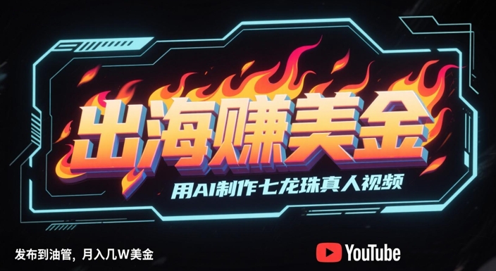 出海挣美金，用AI制作七龙珠真人视频，发布到油管，条条爆火，月入几W美刀-客创社 - 专注互联网轻资产创业及网络项目资源整合与分享客创社-免费且强大的项目分享网站！