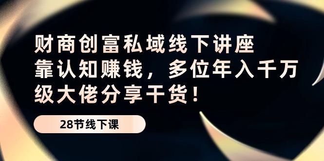 财商·创富私域线下讲座：靠认知赚钱，多位年入千万级大佬分享干货！客创社 - 专注互联网轻资产创业及网络项目资源整合与分享客创社 - 专注互联网轻资产创业及网络项目资源整合与分享
