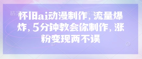 怀旧ai动漫制作，流量爆炸，5分钟教会你制作，涨粉变现两不误客创社 - 专注互联网轻资产创业及网络项目资源整合与分享客创社 - 专注互联网轻资产创业及网络项目资源整合与分享