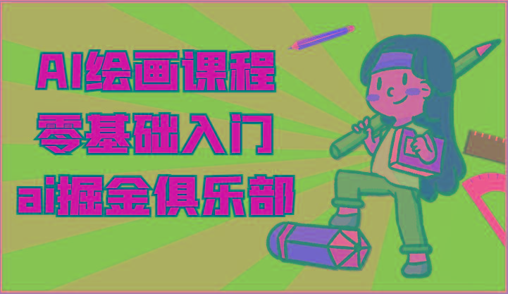 ai掘金系列课程-AI绘画零基础入门，小白也能学会利用AI画图客创社 - 专注互联网轻资产创业及网络项目资源整合与分享客创社 - 专注互联网轻资产创业及网络项目资源整合与分享
