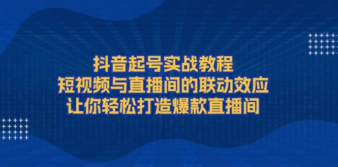 抖音起号实战教程，短视频与直播间的联动效应，让你轻松打造爆款直播间客创社 - 专注互联网轻资产创业及网络项目资源整合与分享客创社 - 专注互联网轻资产创业及网络项目资源整合与分享