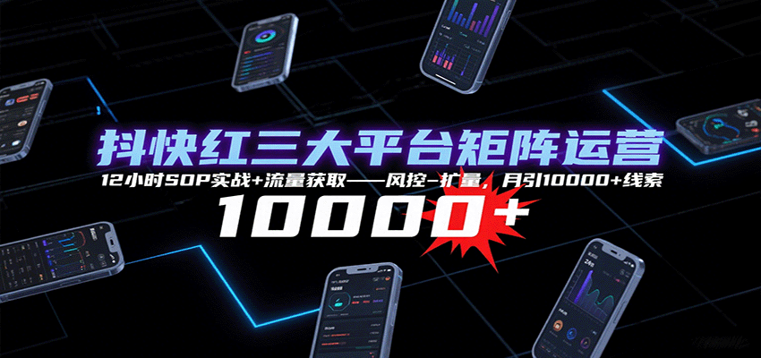 抖快红三大平台矩阵运营，12小时SOP实战+流量获取-风控-扩量，月引10000+线索-客创社 - 专注互联网轻资产创业及网络项目资源整合与分享客创社-免费且强大的项目分享网站！