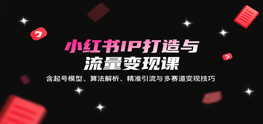 小红书IP打造与流量变现课：含起号模型、算法解析、精准引流与多赛道变现技巧-客创社 - 专注互联网轻资产创业及网络项目资源整合与分享客创社-免费且强大的项目分享网站！