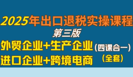2025年出口退税实操课程，外贸企业+生产企业+进口企业+跨境电商-客创社 - 专注互联网轻资产创业及网络项目资源整合与分享客创社-免费且强大的项目分享网站！