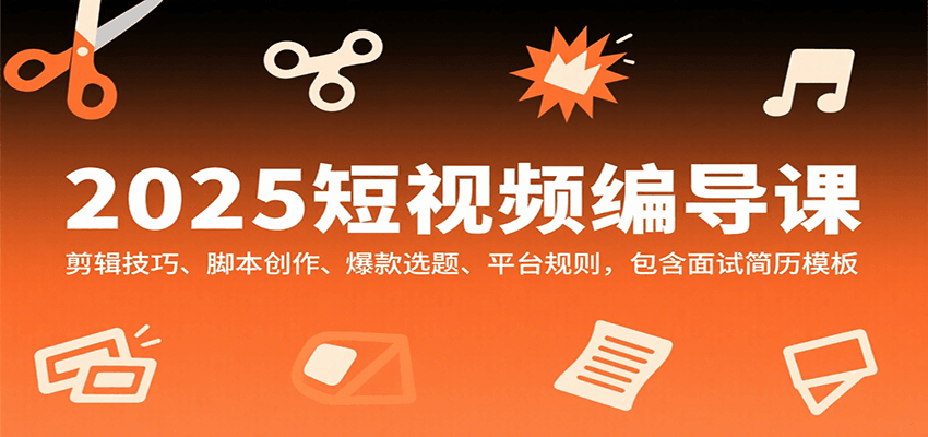 2025短视频编导课，剪辑技巧、脚本创作、爆款选题、平台规则，包含面试简历模板-客创社 - 专注互联网轻资产创业及网络项目资源整合与分享客创社-免费且强大的项目分享网站！