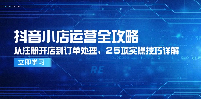 抖音小店运营全攻略，从注册开店到订单处理，25项实操技巧详解-客创社 - 专注互联网轻资产创业及网络项目资源整合与分享客创社-免费且强大的项目分享网站！