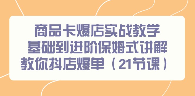 商品卡爆店实战教学，基础到进阶保姆式讲解教你抖店爆单(21节课)客创社 - 专注互联网轻资产创业及网络项目资源整合与分享客创社 - 专注互联网轻资产创业及网络项目资源整合与分享