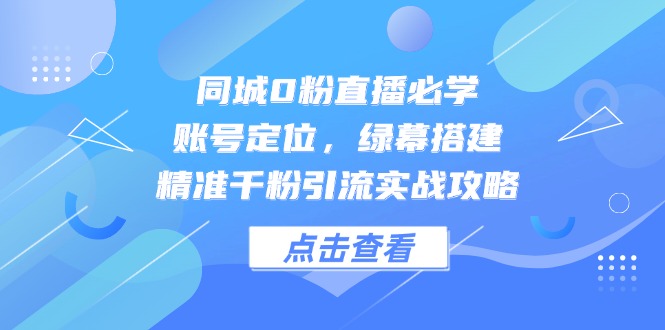 同城0粉直播必学，账号定位，绿幕搭建，精准千粉引流实战攻略-客创社 - 专注互联网轻资产创业及网络项目资源整合与分享客创社-免费且强大的项目分享网站！