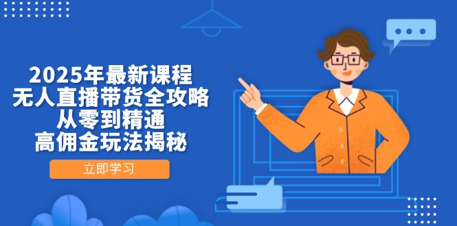 2025年最新课程，无人直播带货全攻略，从零到精通，高佣金玩法揭秘客创社 - 专注互联网轻资产创业及网络项目资源整合与分享客创社 - 专注互联网轻资产创业及网络项目资源整合与分享