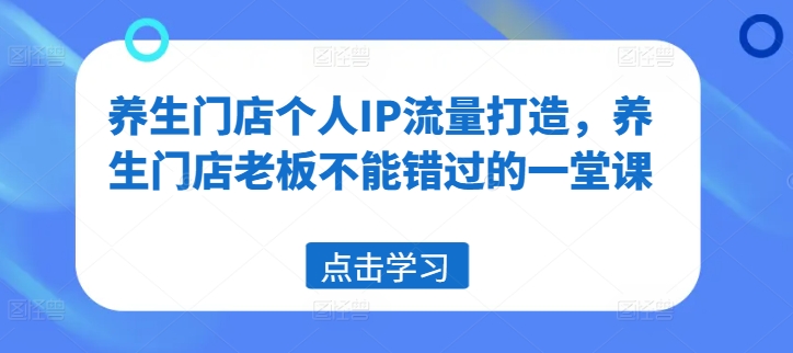 养生门店个人IP流量打造，养生门店老板不能错过的一堂课客创社 - 专注互联网轻资产创业及网络项目资源整合与分享客创社 - 专注互联网轻资产创业及网络项目资源整合与分享