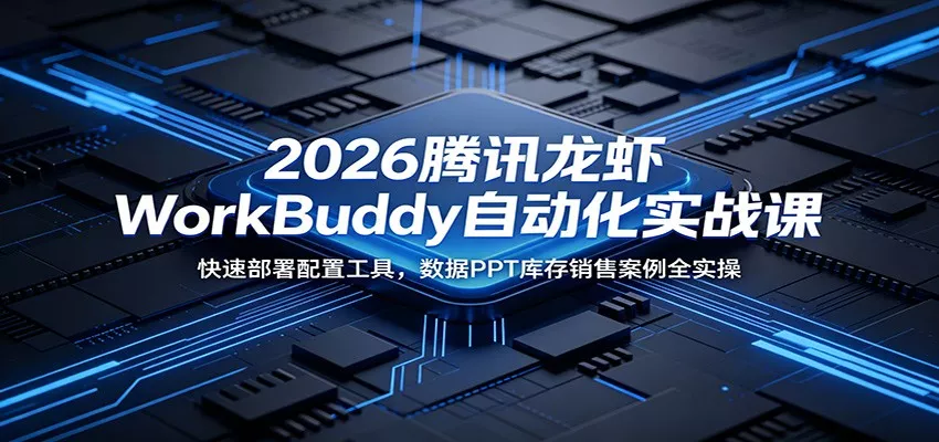 2026腾讯龙虾WorkBuddy自动化实战课：快速部署配置工具，数据PPT库存销售案例全实操客创社区-专注互联网轻资产资源整合与分享客创社区-专注互联网轻资产资源整合与分享
