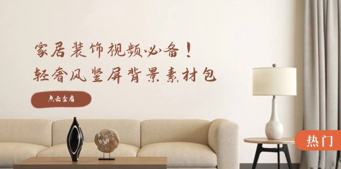 家居装饰视频必备！轻奢风竖屏背景素材包，含清晰、中间虚化、全屏虚化客创社 - 专注互联网轻资产创业及网络项目资源整合与分享客创社 - 专注互联网轻资产创业及网络项目资源整合与分享