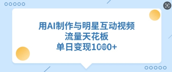 用AI制作与明星互动视频，流量天花板，单日变现多张客创社 - 专注互联网轻资产创业及网络项目资源整合与分享客创社 - 专注互联网轻资产创业及网络项目资源整合与分享
