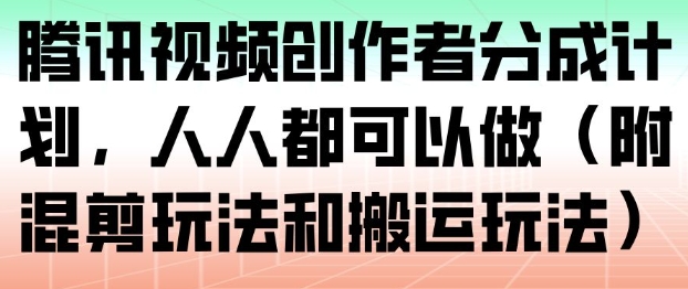 腾讯视频创作者分成计划，人人都可以做(附混剪玩法和搬运玩法)客创社区-专注互联网轻资产资源整合与分享客创社区-专注互联网轻资产资源整合与分享