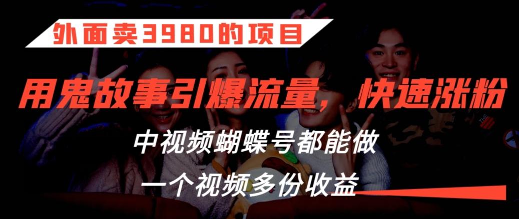 外面卖3980的项目，鬼故事引爆流量打法，中视频、蝴蝶号都能做，一个视频多份收益【揭秘】客创社 - 专注互联网轻资产创业及网络项目资源整合与分享客创社 - 专注互联网轻资产创业及网络项目资源整合与分享