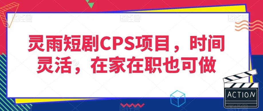 灵雨短剧CPS项目，时间灵活，在家在职也可做客创社 - 专注互联网轻资产创业及网络项目资源整合与分享客创社 - 专注互联网轻资产创业及网络项目资源整合与分享