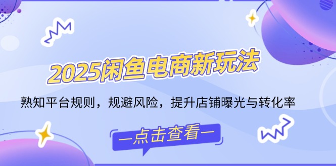 2025闲鱼电商新玩法，熟知平台规则，规避风险，提升店铺曝光与转化率客创社 - 专注互联网轻资产创业及网络项目资源整合与分享客创社 - 专注互联网轻资产创业及网络项目资源整合与分享