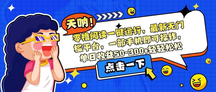（15338期）零撸阅读一键运行，最新无门槛平台，一部手机即可操作，单日收益50-300…-客创社 - 专注互联网轻资产创业及网络项目资源整合与分享客创社-免费且强大的项目分享网站！