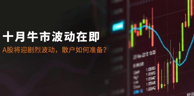 十月牛市波动在即：A股将迎剧烈波动，散户如何准备？客创社 - 专注互联网轻资产创业及网络项目资源整合与分享客创社 - 专注互联网轻资产创业及网络项目资源整合与分享