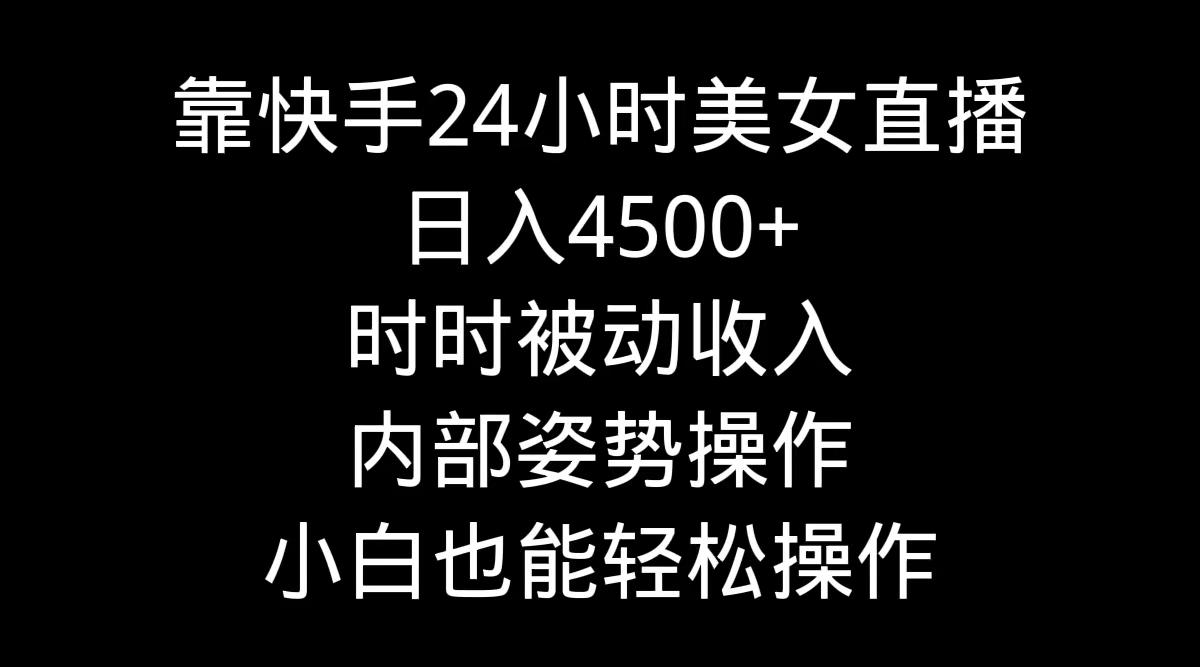 靠快手美女24小时直播，日入4500+，时时被动收入，内部姿势操作，小白也…客创社 - 专注互联网轻资产创业及网络项目资源整合与分享客创社 - 专注互联网轻资产创业及网络项目资源整合与分享