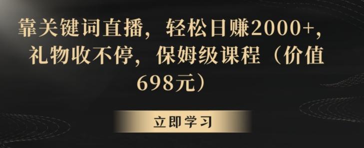 靠关键词直播，轻松日赚2000+，礼物收不停，保姆级课程(价值698元)【揭秘】客创社 - 专注互联网轻资产创业及网络项目资源整合与分享客创社 - 专注互联网轻资产创业及网络项目资源整合与分享