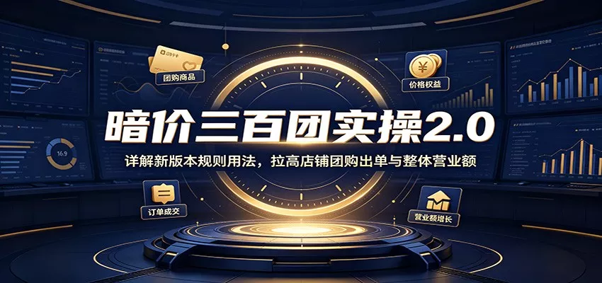 暗价三百团实操2.0：详解新版本规则用法，拉高店铺团购出单与整体营业额客创社区-专注互联网轻资产资源整合与分享客创社区-专注互联网轻资产资源整合与分享