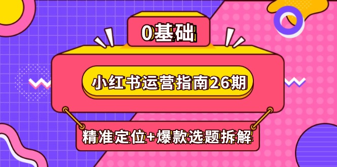 小红书运营指南26期：精准定位+爆款选题拆解,DeepSeek辅助创作与电商变现-客创社 - 专注互联网轻资产创业及网络项目资源整合与分享客创社-免费且强大的项目分享网站！