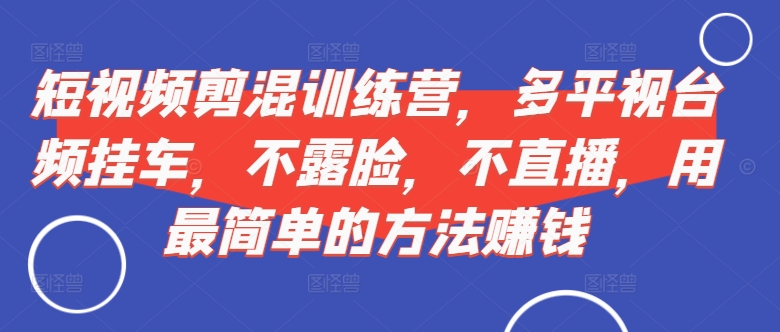 短视频‮剪混‬训练营，多平‮视台‬频挂车，不露脸，不直播，用最简单的方法赚钱客创社 - 专注互联网轻资产创业及网络项目资源整合与分享客创社 - 专注互联网轻资产创业及网络项目资源整合与分享