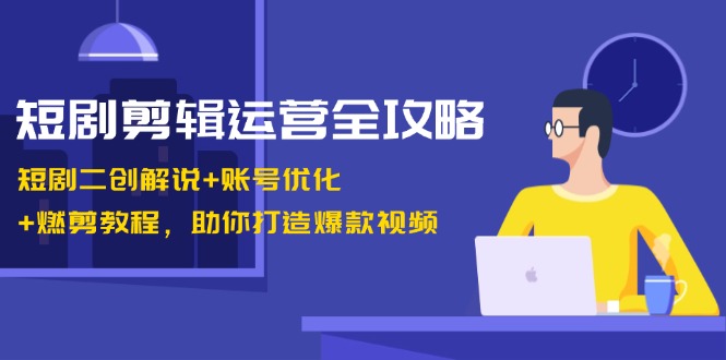 短剧剪辑运营全攻略：短剧二创解说+账号优化+燃剪教程，助你打造爆款视频客创社 - 专注互联网轻资产创业及网络项目资源整合与分享客创社 - 专注互联网轻资产创业及网络项目资源整合与分享
