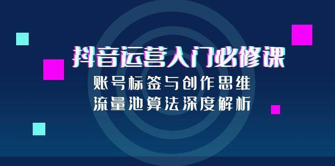 （15149期）抖音运营入门必修课，账号标签与创作思维，流量池算法深度解析-客创社 - 专注互联网轻资产创业及网络项目资源整合与分享客创社-免费且强大的项目分享网站！