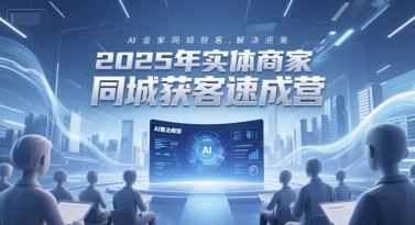 2025年实体商家同城获客速成营，同城企业AI获客全域解决方案-客创社 - 专注互联网轻资产创业及网络项目资源整合与分享客创社-免费且强大的项目分享网站！