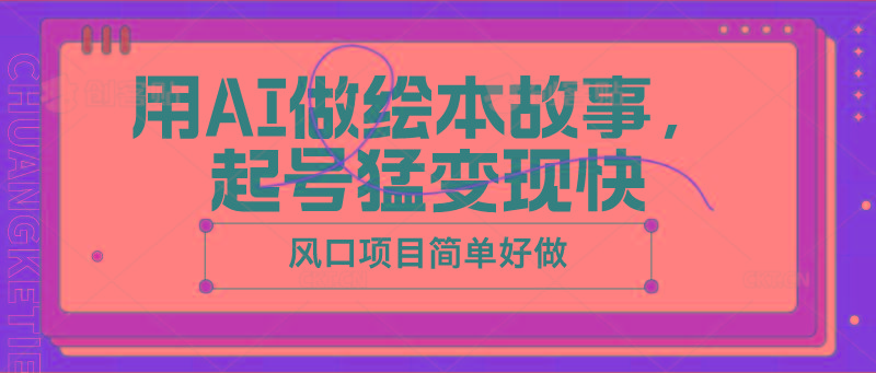 用AI做绘本故事，起号猛变现快，风口项目简单好做客创社 - 专注互联网轻资产创业及网络项目资源整合与分享客创社 - 专注互联网轻资产创业及网络项目资源整合与分享