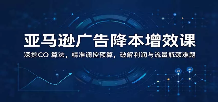 亚马逊广告降本增效课：深挖CO 算法，精准调控预算，破解利润与流量瓶颈难题客创社区-专注互联网轻资产资源整合与分享客创社区-专注互联网轻资产资源整合与分享