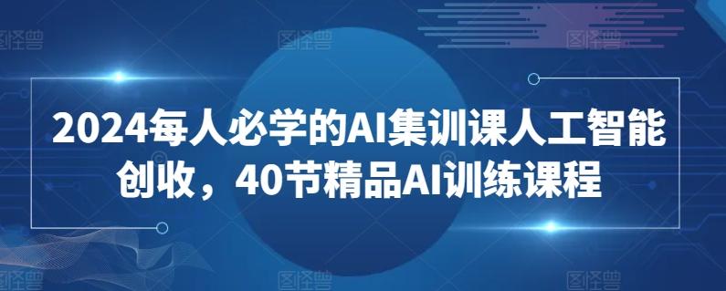 2024每人必学的AI集训课人工智能创收，40节精品AI训练课程客创社 - 专注互联网轻资产创业及网络项目资源整合与分享客创社 - 专注互联网轻资产创业及网络项目资源整合与分享