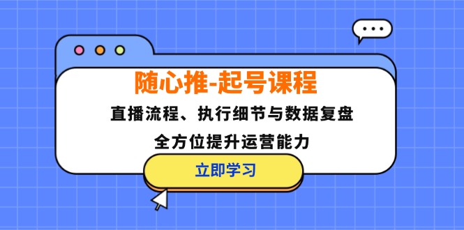 随心推-起号课程：直播流程、执行细节与数据复盘，全方位提升运营能力客创社 - 专注互联网轻资产创业及网络项目资源整合与分享客创社 - 专注互联网轻资产创业及网络项目资源整合与分享