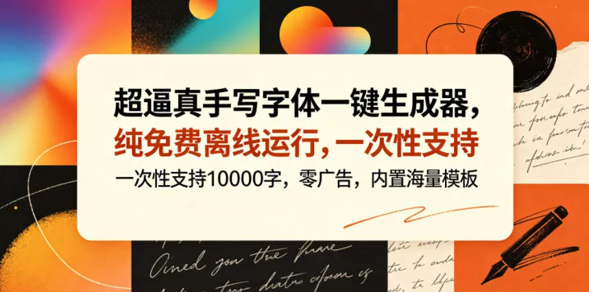 超逼真手写字体一键生成器，纯免费离线运行，一次性支持10000字，零广告，内置海量模板