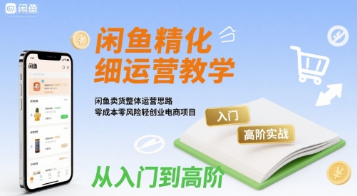 闲鱼精细化运营入门+高阶实战教学，闲鱼卖货整体运营思路，零成本零风险轻创业电商项目-客创社 - 专注互联网轻资产创业及网络项目资源整合与分享客创社-免费且强大的项目分享网站！