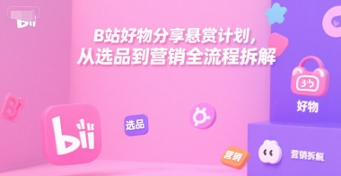 B站好物分享悬赏计划，从选品到营销全流程拆解-客创社 - 专注互联网轻资产创业及网络项目资源整合与分享客创社-免费且强大的项目分享网站！