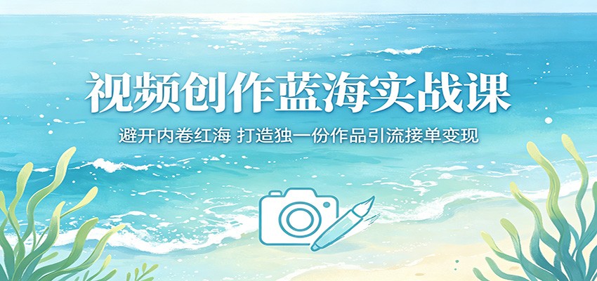 视频创作蓝海实战课：避开内卷红海，打造独一份作品引流接单变现-鱼见海资源网-免费PHP网站源码模板,插件软件网创AI智能体资源分享平台！
