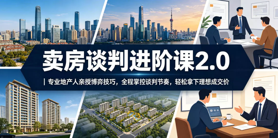 卖房谈判进阶课2.0｜专业地产人亲授博弈技巧，全程掌控谈判节奏，轻松拿下理想成交价-鱼见海资源网-免费PHP网站源码模板,插件软件网创AI智能体资源分享平台！