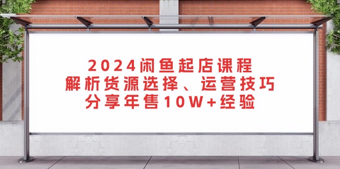 2024闲鱼起店课程：解析货源选择、运营技巧，分享年售10W+经验客创社 - 专注互联网轻资产创业及网络项目资源整合与分享客创社 - 专注互联网轻资产创业及网络项目资源整合与分享