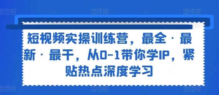 短视频实操训练营，最全·最新·最干，从0-1带你学IP，紧贴热点深度学习客创社 - 专注互联网轻资产创业及网络项目资源整合与分享客创社 - 专注互联网轻资产创业及网络项目资源整合与分享