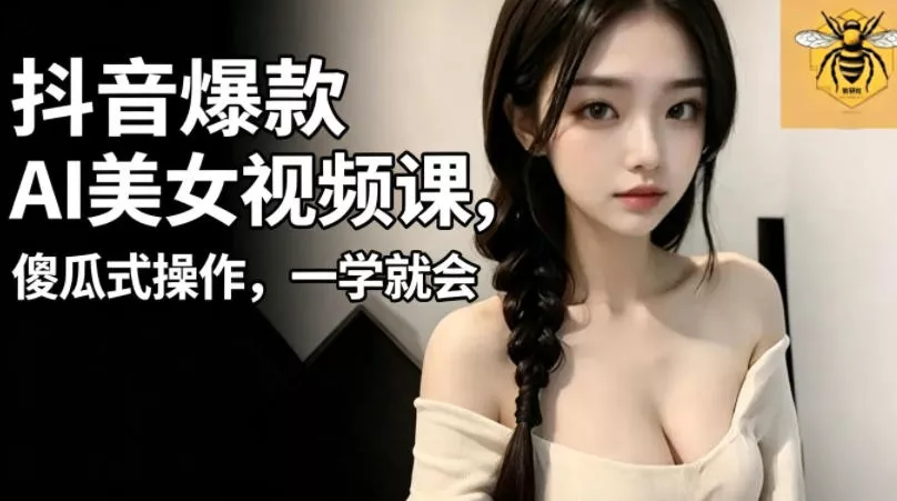 抖音爆款AI美女视频课，傻瓜式操作，一学就会，1个小就能上手客创社区-专注互联网轻资产资源整合与分享客创社区-专注互联网轻资产资源整合与分享