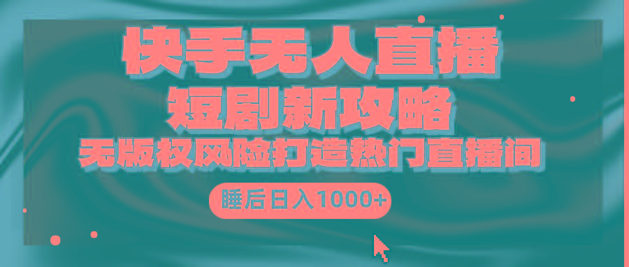(9918期)快手无人直播短剧新攻略，合规无版权风险，打造热门直播间，睡后日入1000+客创社 - 专注互联网轻资产创业及网络项目资源整合与分享客创社 - 专注互联网轻资产创业及网络项目资源整合与分享