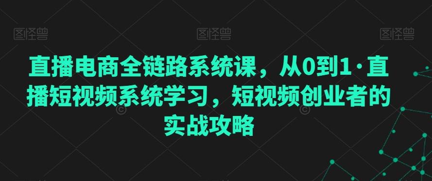 直播电商全链路系统课，从0到1·直播短视频系统学习，短视频创业者的实战攻略客创社 - 专注互联网轻资产创业及网络项目资源整合与分享客创社 - 专注互联网轻资产创业及网络项目资源整合与分享
